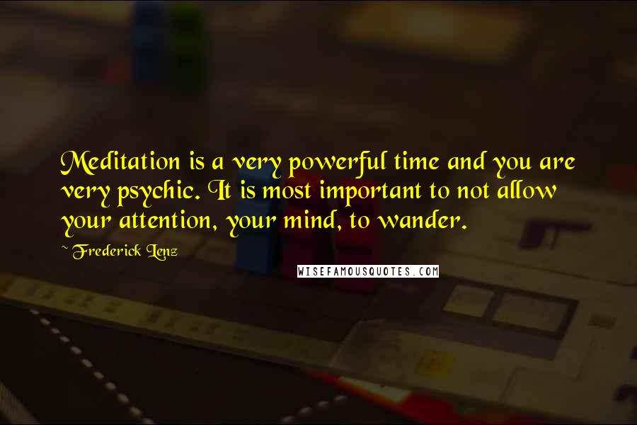 Frederick Lenz Quotes: Meditation is a very powerful time and you are very psychic. It is most important to not allow your attention, your mind, to wander.