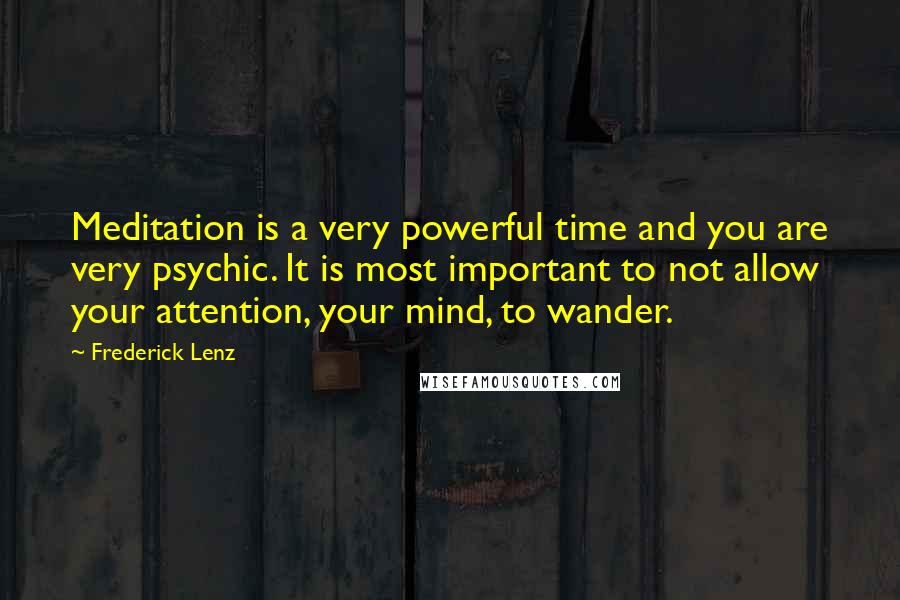 Frederick Lenz Quotes: Meditation is a very powerful time and you are very psychic. It is most important to not allow your attention, your mind, to wander.