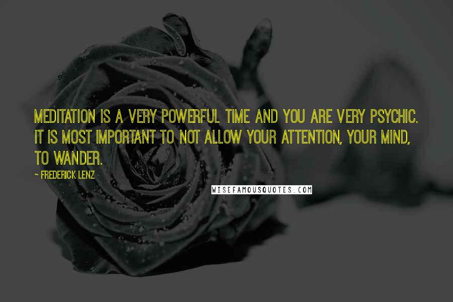 Frederick Lenz Quotes: Meditation is a very powerful time and you are very psychic. It is most important to not allow your attention, your mind, to wander.