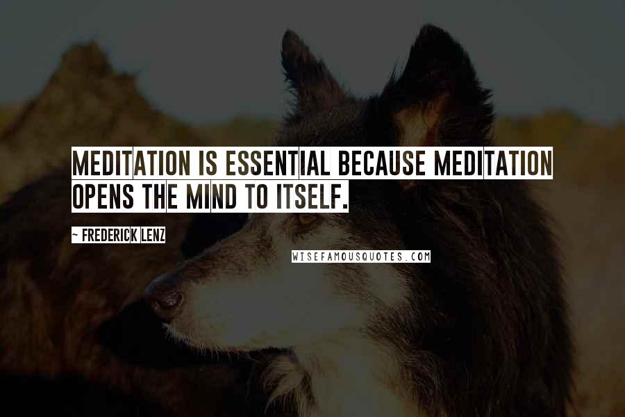 Frederick Lenz Quotes: Meditation is essential because meditation opens the mind to itself.