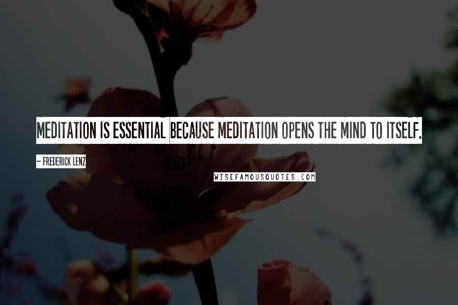 Frederick Lenz Quotes: Meditation is essential because meditation opens the mind to itself.