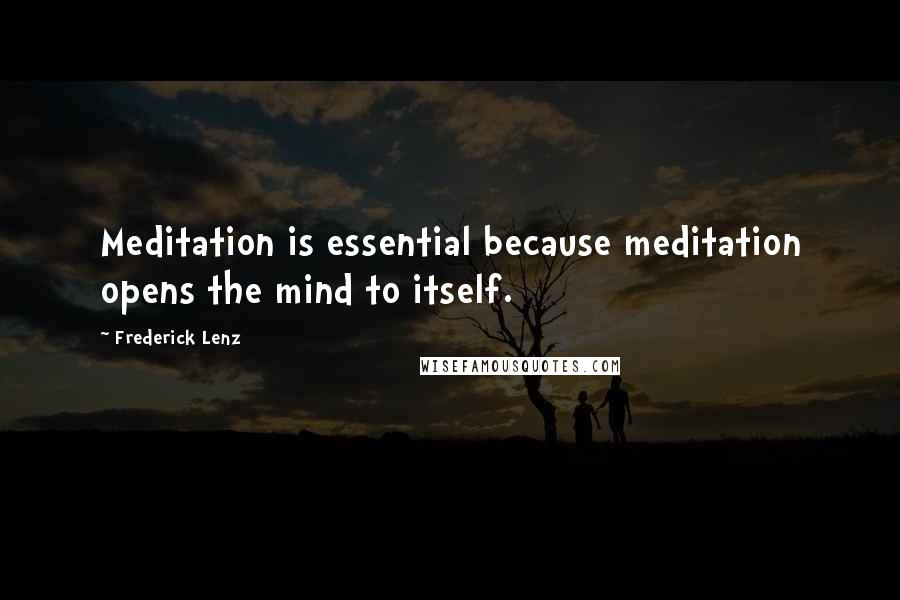 Frederick Lenz Quotes: Meditation is essential because meditation opens the mind to itself.