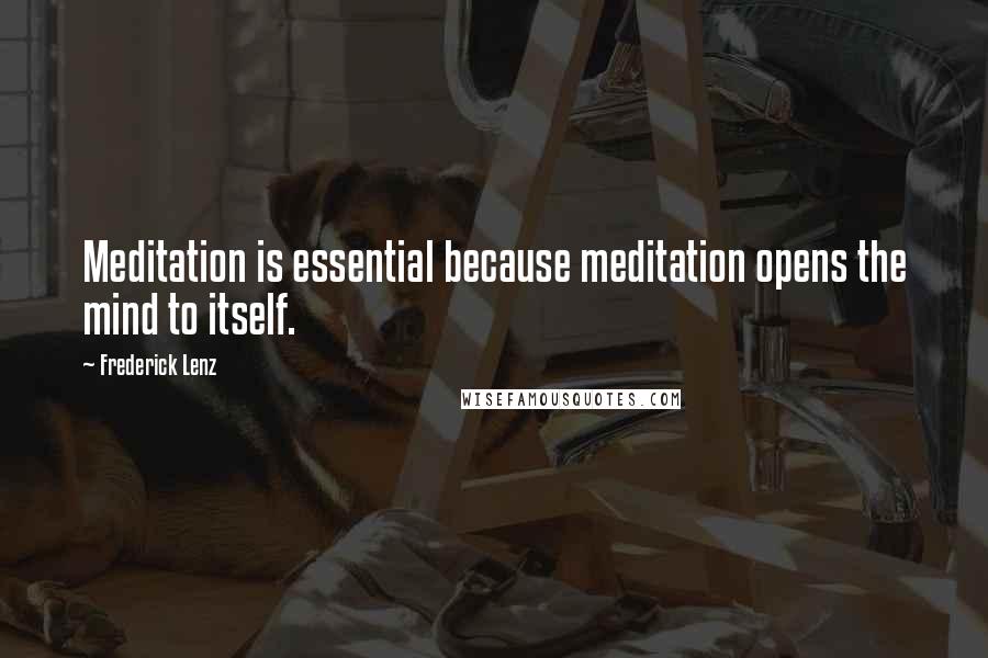 Frederick Lenz Quotes: Meditation is essential because meditation opens the mind to itself.