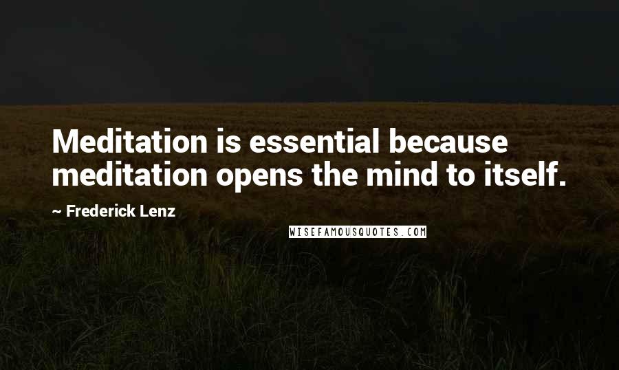 Frederick Lenz Quotes: Meditation is essential because meditation opens the mind to itself.