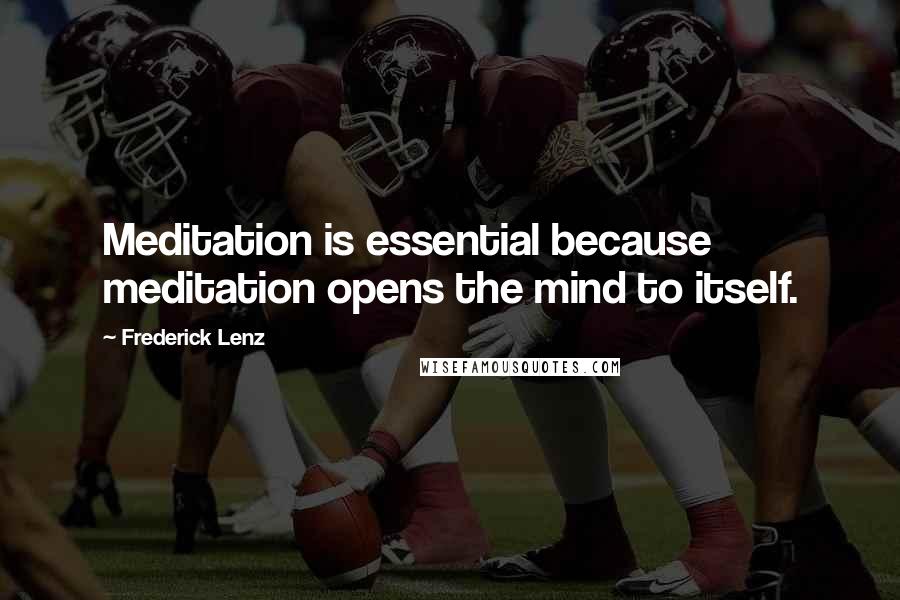 Frederick Lenz Quotes: Meditation is essential because meditation opens the mind to itself.