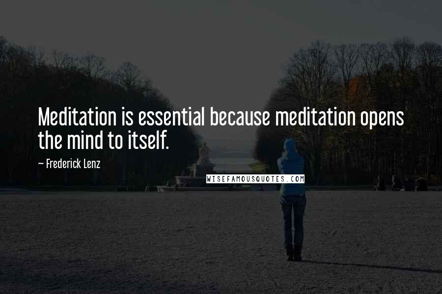 Frederick Lenz Quotes: Meditation is essential because meditation opens the mind to itself.