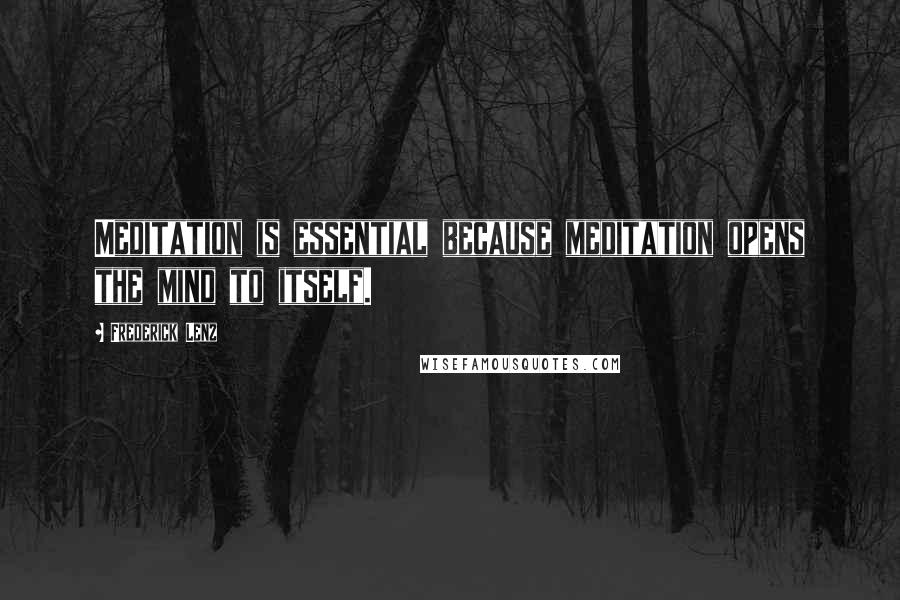 Frederick Lenz Quotes: Meditation is essential because meditation opens the mind to itself.