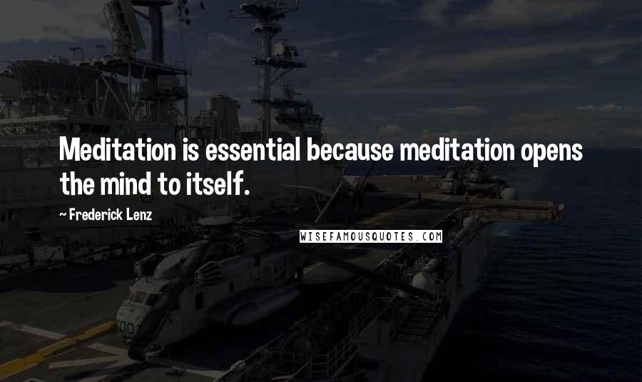 Frederick Lenz Quotes: Meditation is essential because meditation opens the mind to itself.