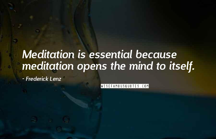 Frederick Lenz Quotes: Meditation is essential because meditation opens the mind to itself.