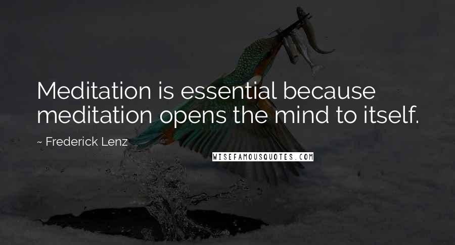 Frederick Lenz Quotes: Meditation is essential because meditation opens the mind to itself.