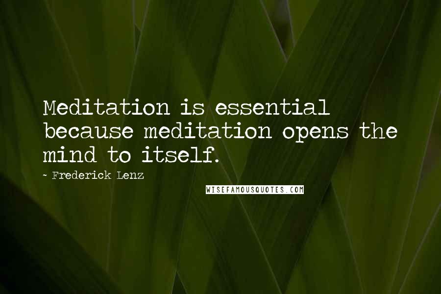 Frederick Lenz Quotes: Meditation is essential because meditation opens the mind to itself.