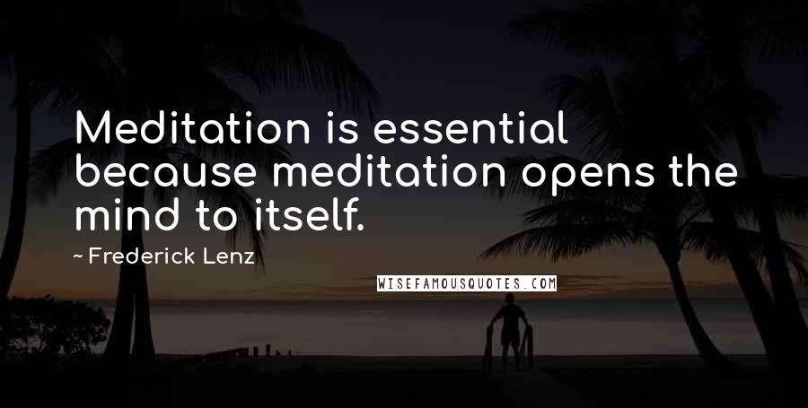 Frederick Lenz Quotes: Meditation is essential because meditation opens the mind to itself.