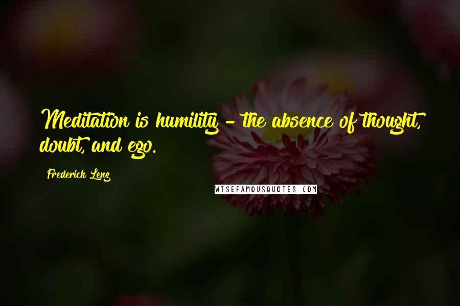 Frederick Lenz Quotes: Meditation is humility - the absence of thought, doubt, and ego.