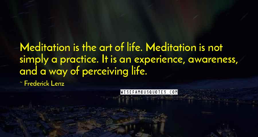 Frederick Lenz Quotes: Meditation is the art of life. Meditation is not simply a practice. It is an experience, awareness, and a way of perceiving life.