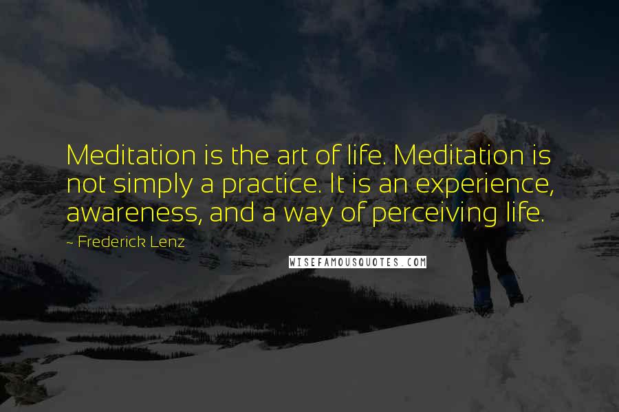 Frederick Lenz Quotes: Meditation is the art of life. Meditation is not simply a practice. It is an experience, awareness, and a way of perceiving life.