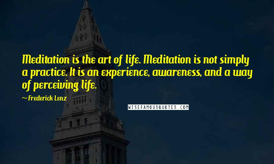 Frederick Lenz Quotes: Meditation is the art of life. Meditation is not simply a practice. It is an experience, awareness, and a way of perceiving life.