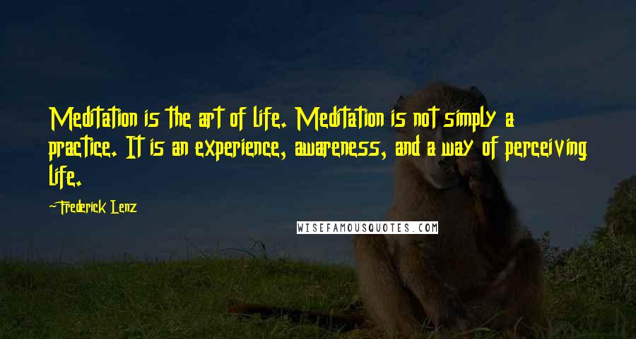 Frederick Lenz Quotes: Meditation is the art of life. Meditation is not simply a practice. It is an experience, awareness, and a way of perceiving life.