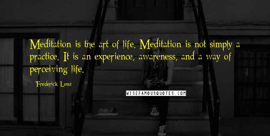 Frederick Lenz Quotes: Meditation is the art of life. Meditation is not simply a practice. It is an experience, awareness, and a way of perceiving life.