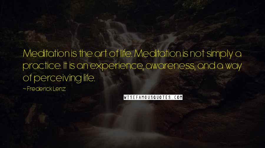 Frederick Lenz Quotes: Meditation is the art of life. Meditation is not simply a practice. It is an experience, awareness, and a way of perceiving life.