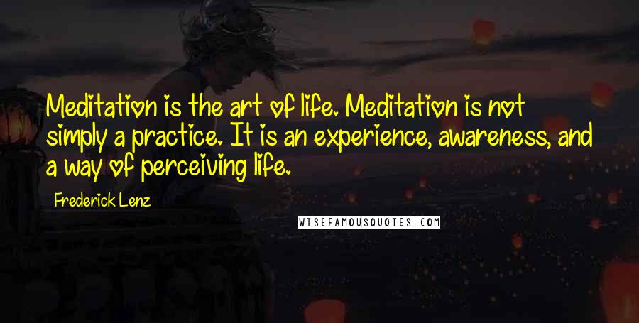 Frederick Lenz Quotes: Meditation is the art of life. Meditation is not simply a practice. It is an experience, awareness, and a way of perceiving life.