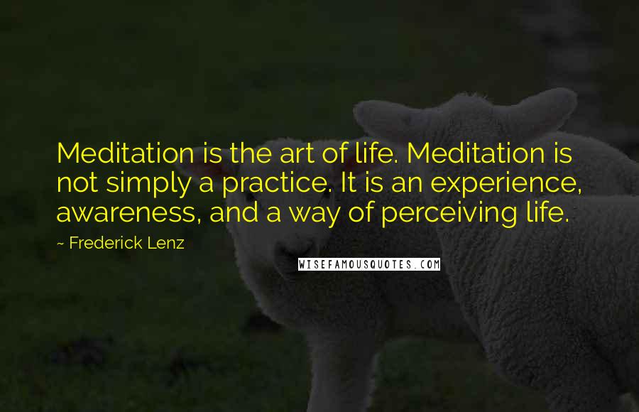 Frederick Lenz Quotes: Meditation is the art of life. Meditation is not simply a practice. It is an experience, awareness, and a way of perceiving life.