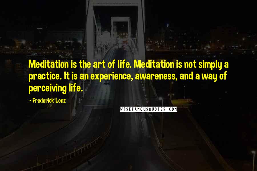 Frederick Lenz Quotes: Meditation is the art of life. Meditation is not simply a practice. It is an experience, awareness, and a way of perceiving life.