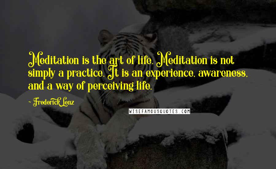 Frederick Lenz Quotes: Meditation is the art of life. Meditation is not simply a practice. It is an experience, awareness, and a way of perceiving life.