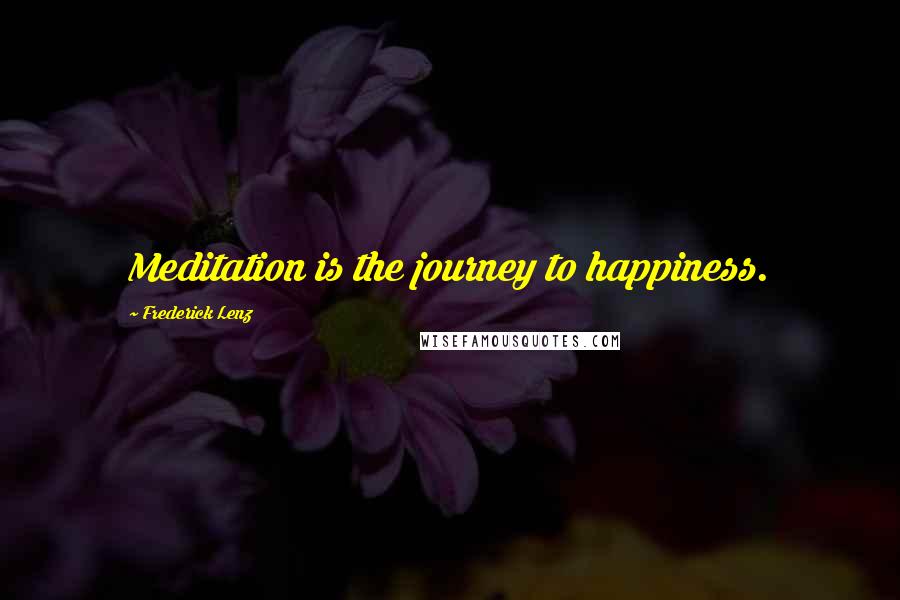 Frederick Lenz Quotes: Meditation is the journey to happiness.