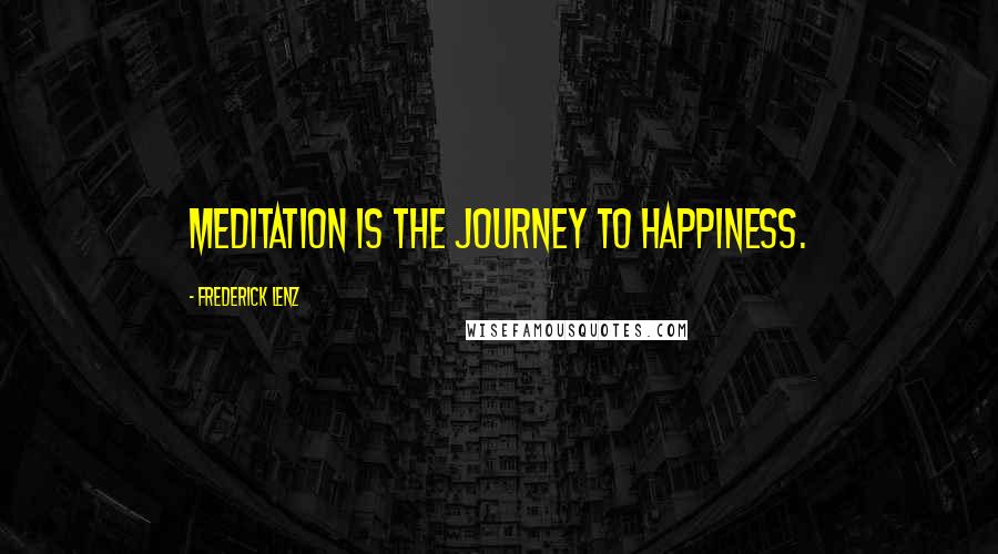 Frederick Lenz Quotes: Meditation is the journey to happiness.