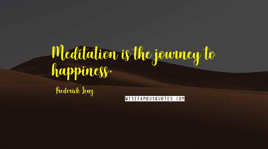 Frederick Lenz Quotes: Meditation is the journey to happiness.