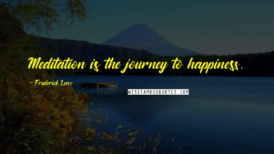 Frederick Lenz Quotes: Meditation is the journey to happiness.