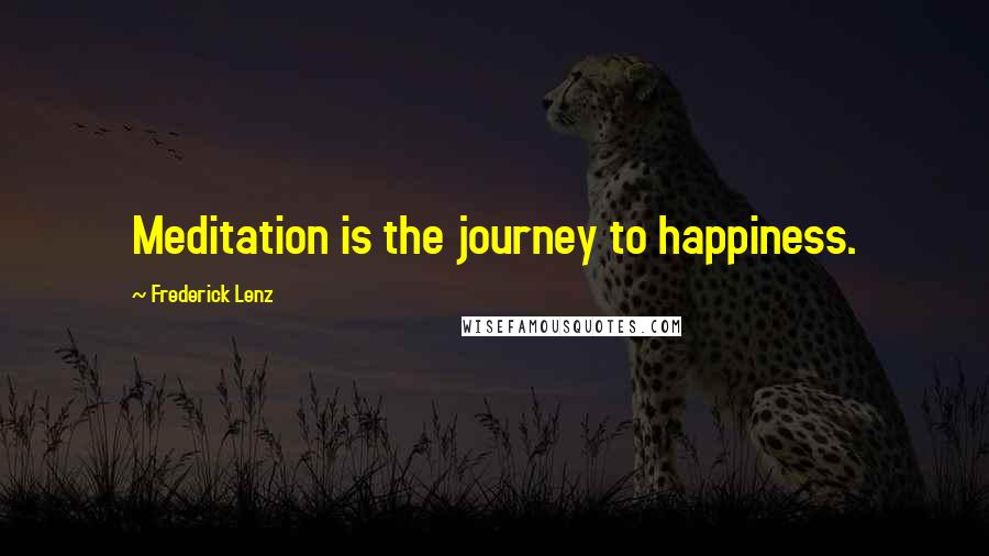 Frederick Lenz Quotes: Meditation is the journey to happiness.