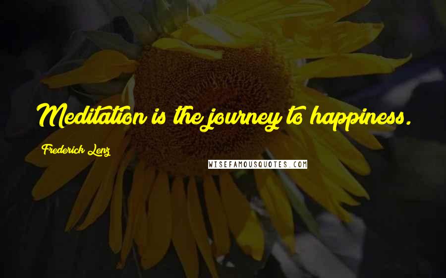 Frederick Lenz Quotes: Meditation is the journey to happiness.