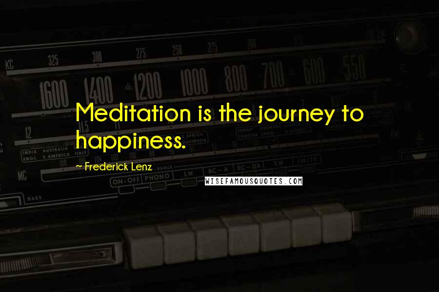 Frederick Lenz Quotes: Meditation is the journey to happiness.