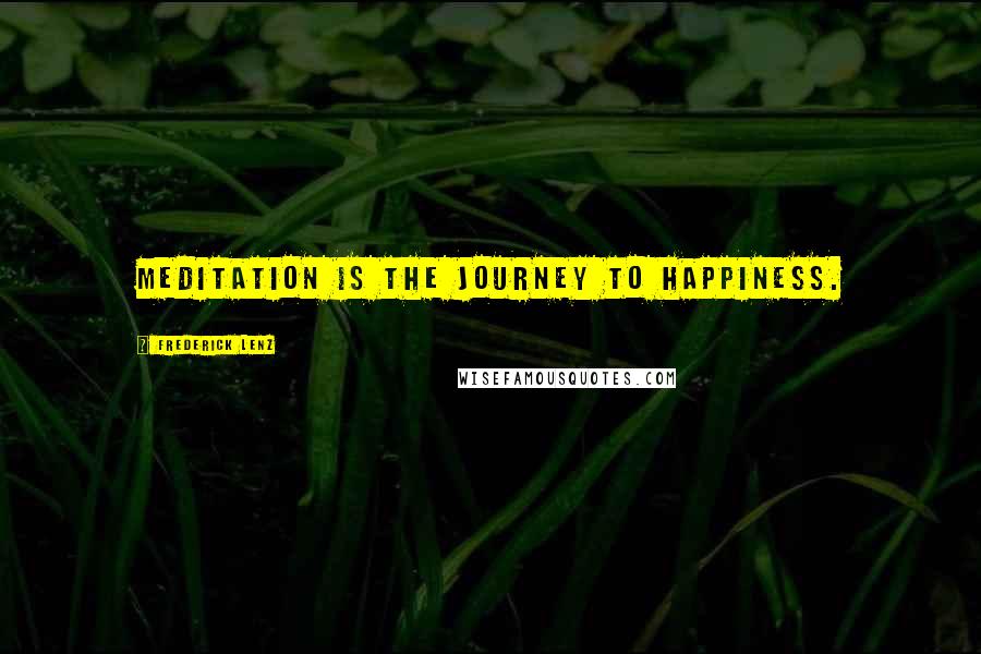 Frederick Lenz Quotes: Meditation is the journey to happiness.