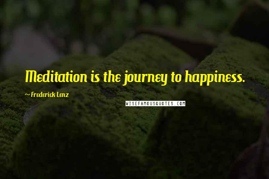 Frederick Lenz Quotes: Meditation is the journey to happiness.