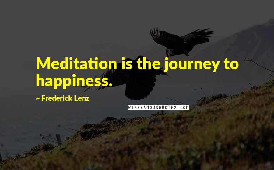 Frederick Lenz Quotes: Meditation is the journey to happiness.