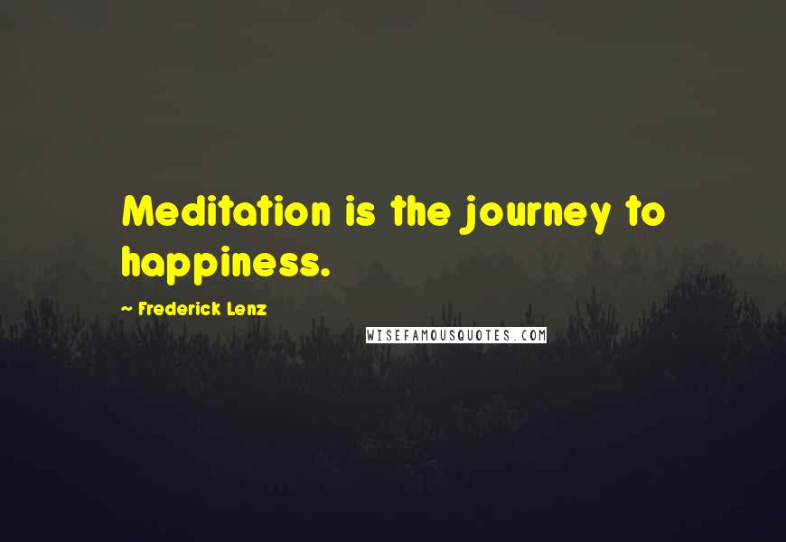 Frederick Lenz Quotes: Meditation is the journey to happiness.