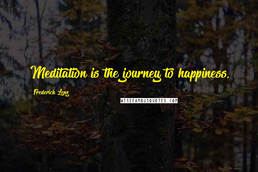 Frederick Lenz Quotes: Meditation is the journey to happiness.