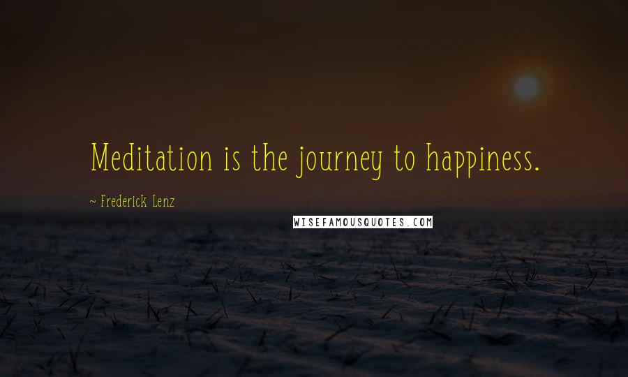 Frederick Lenz Quotes: Meditation is the journey to happiness.