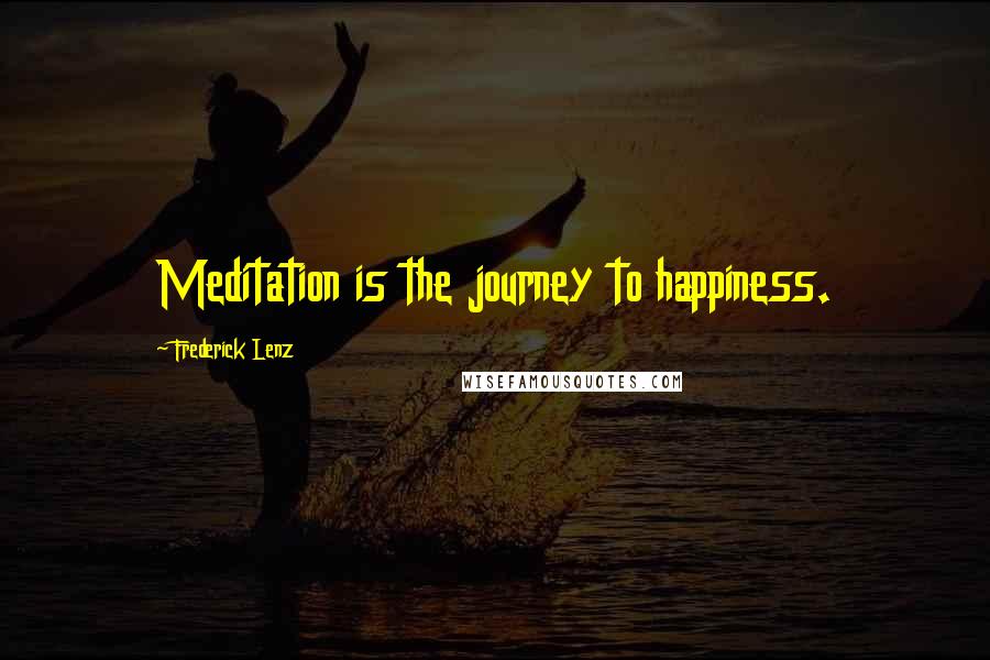 Frederick Lenz Quotes: Meditation is the journey to happiness.