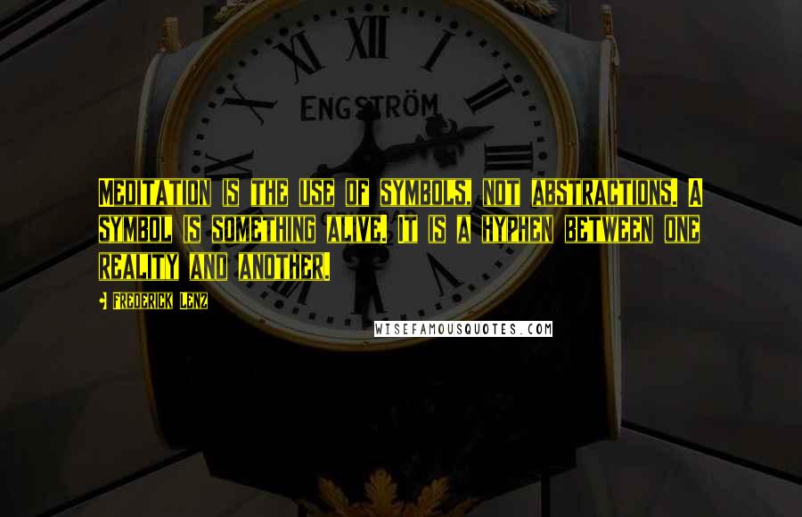 Frederick Lenz Quotes: Meditation is the use of symbols, not abstractions. A symbol is something alive. It is a hyphen between one reality and another.