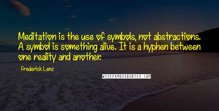 Frederick Lenz Quotes: Meditation is the use of symbols, not abstractions. A symbol is something alive. It is a hyphen between one reality and another.