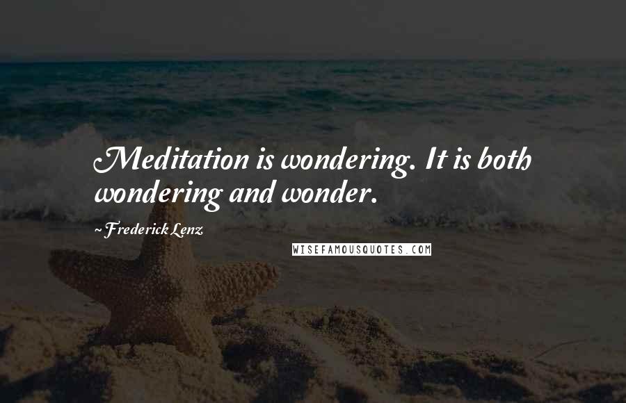 Frederick Lenz Quotes: Meditation is wondering. It is both wondering and wonder.
