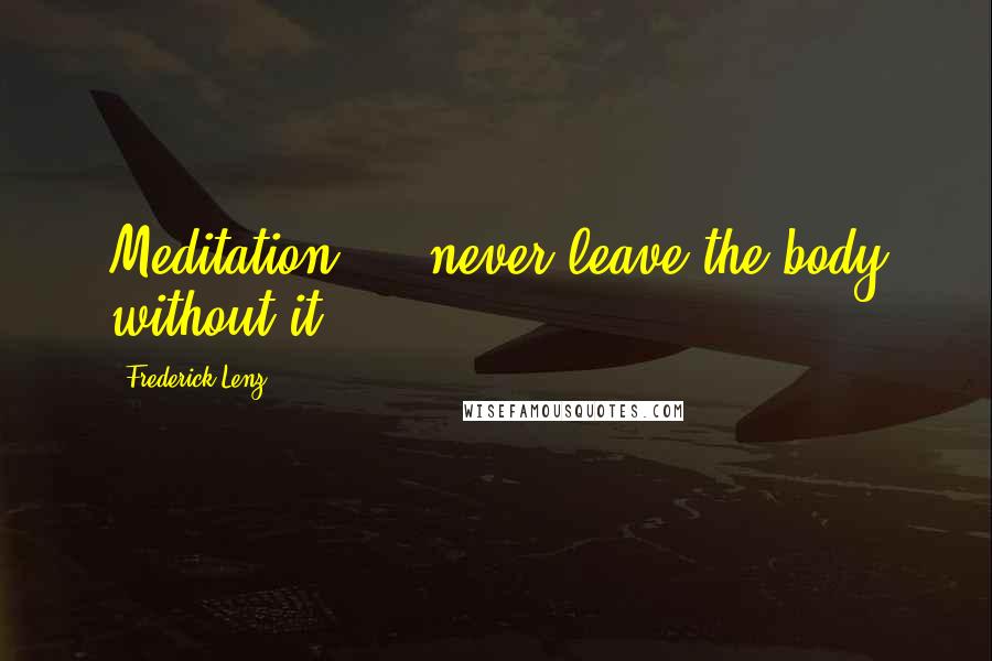 Frederick Lenz Quotes: Meditation ... never leave the body without it!