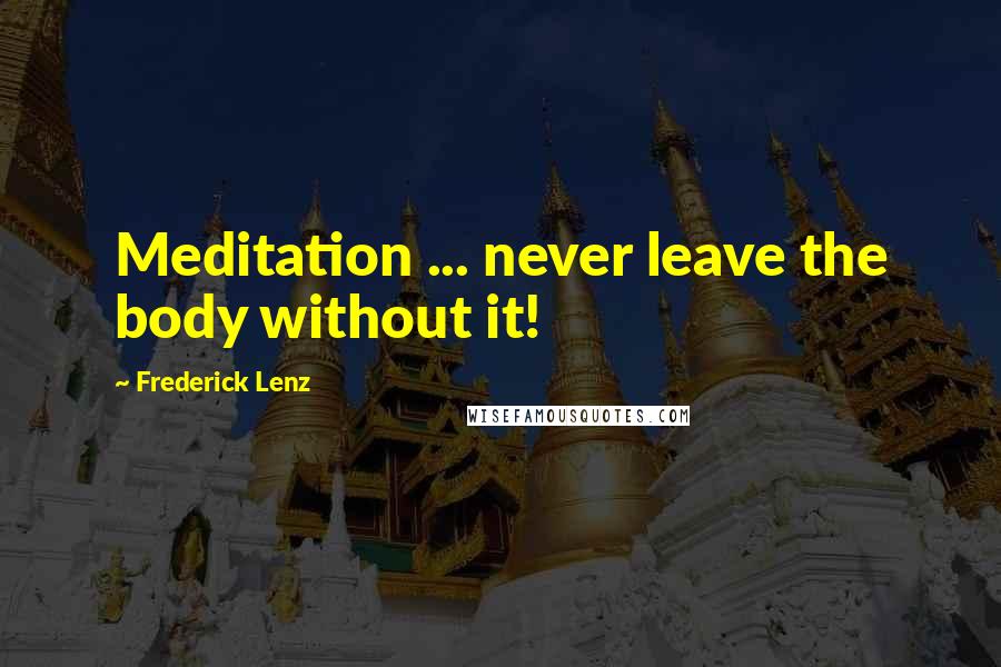 Frederick Lenz Quotes: Meditation ... never leave the body without it!