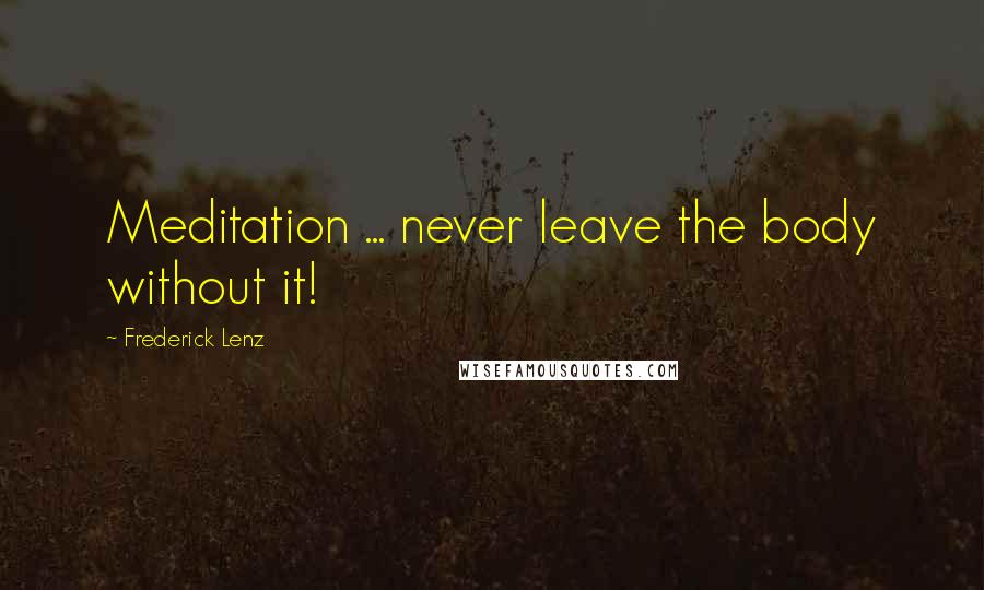 Frederick Lenz Quotes: Meditation ... never leave the body without it!