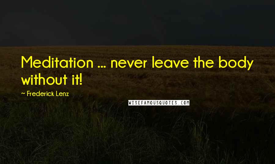 Frederick Lenz Quotes: Meditation ... never leave the body without it!