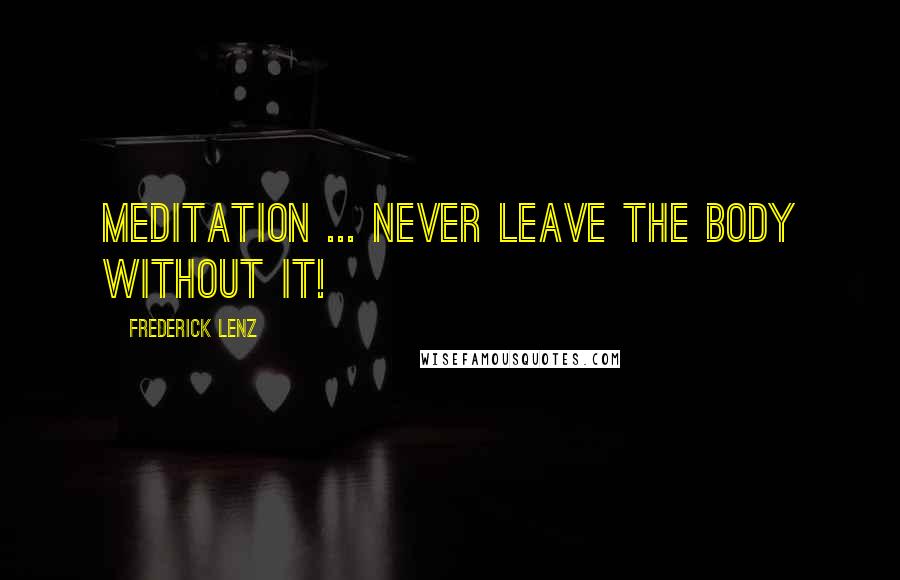Frederick Lenz Quotes: Meditation ... never leave the body without it!
