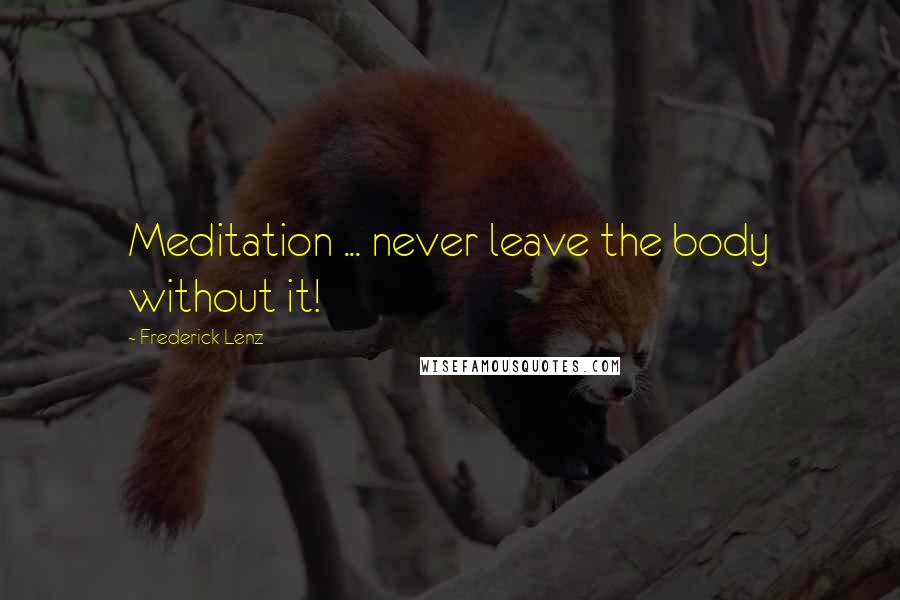 Frederick Lenz Quotes: Meditation ... never leave the body without it!